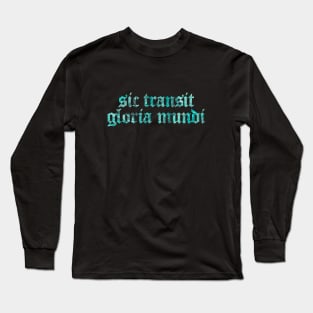 Sic Transit Gloria Mundi - Thus Passes The Glory of The World Long Sleeve T-Shirt